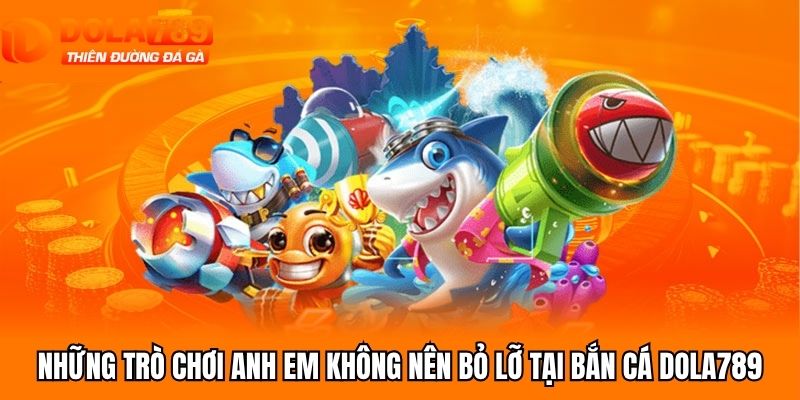 Những trò chơi anh em không nên bỏ lỡ tại bắn cá Dola789