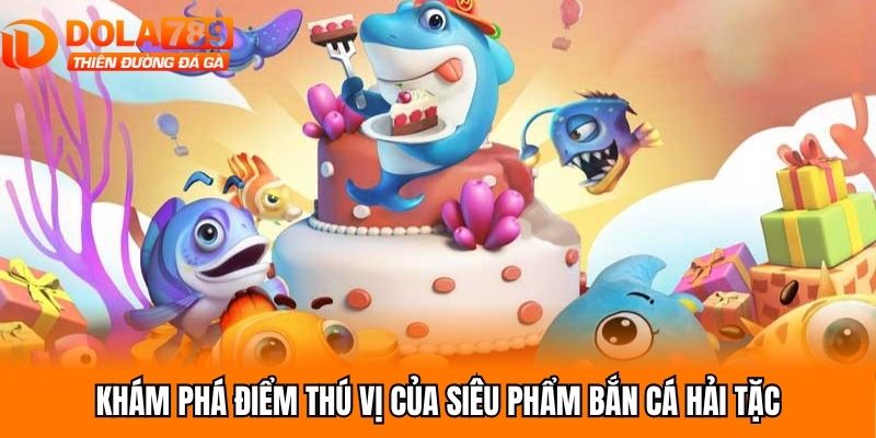 Khám phá điểm thú vị của siêu phẩm bắn cá hải tặc