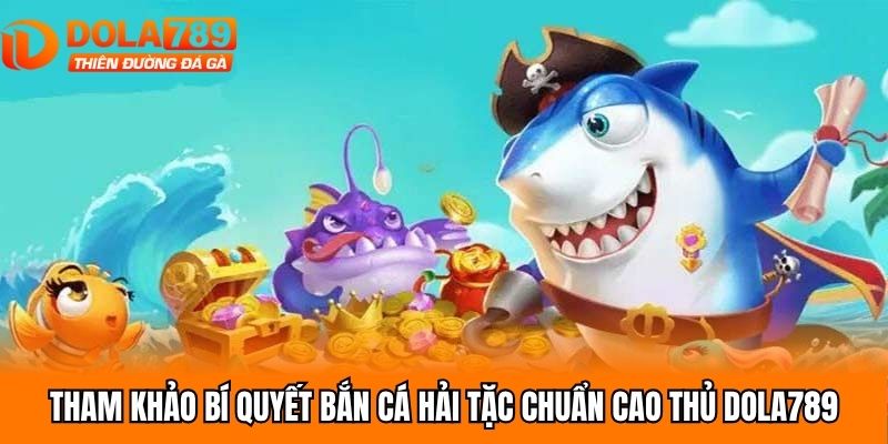 Tham khảo bí quyết bắn cá hải tặc chuẩn cao thủ Dola789