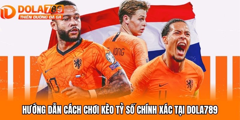 Hướng dẫn cách chơi kèo tỷ số chính xác tại Dola789