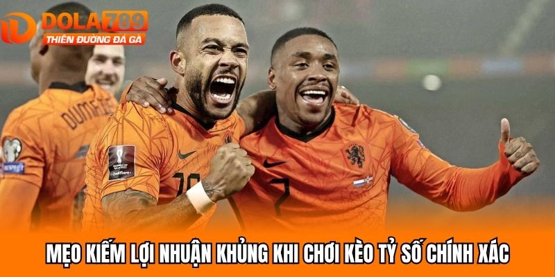 Mẹo kiếm lợi nhuận khủng khi chơi kèo tỷ số chính xác